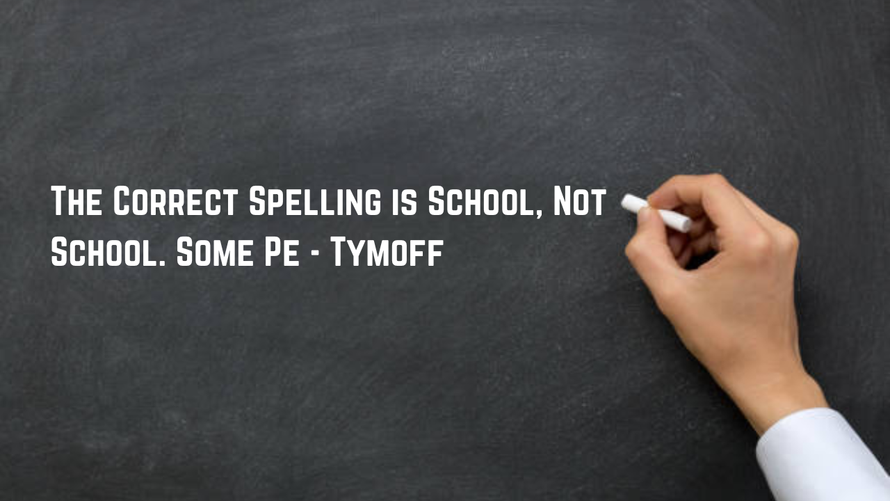 The Correct Spelling is School, Not School. Some Pe - Tymoff