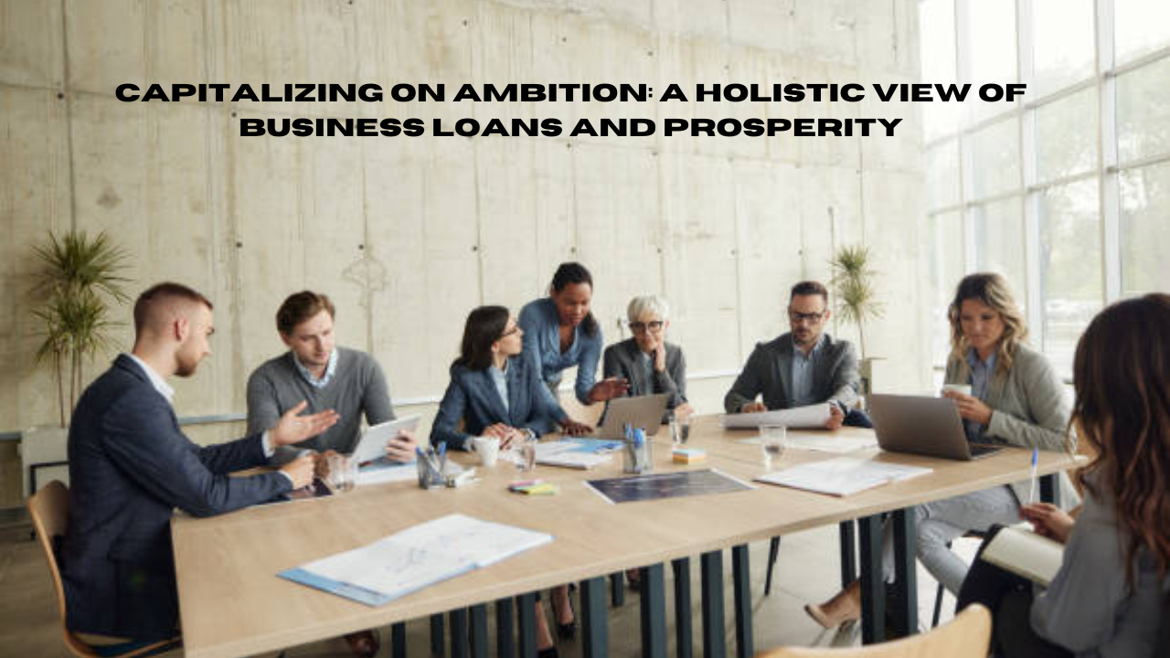 capitalizing on ambition: a holistic view of business loans and prosperity