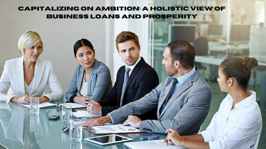 capitalizing on ambition: a holistic view of business loans and prosperity