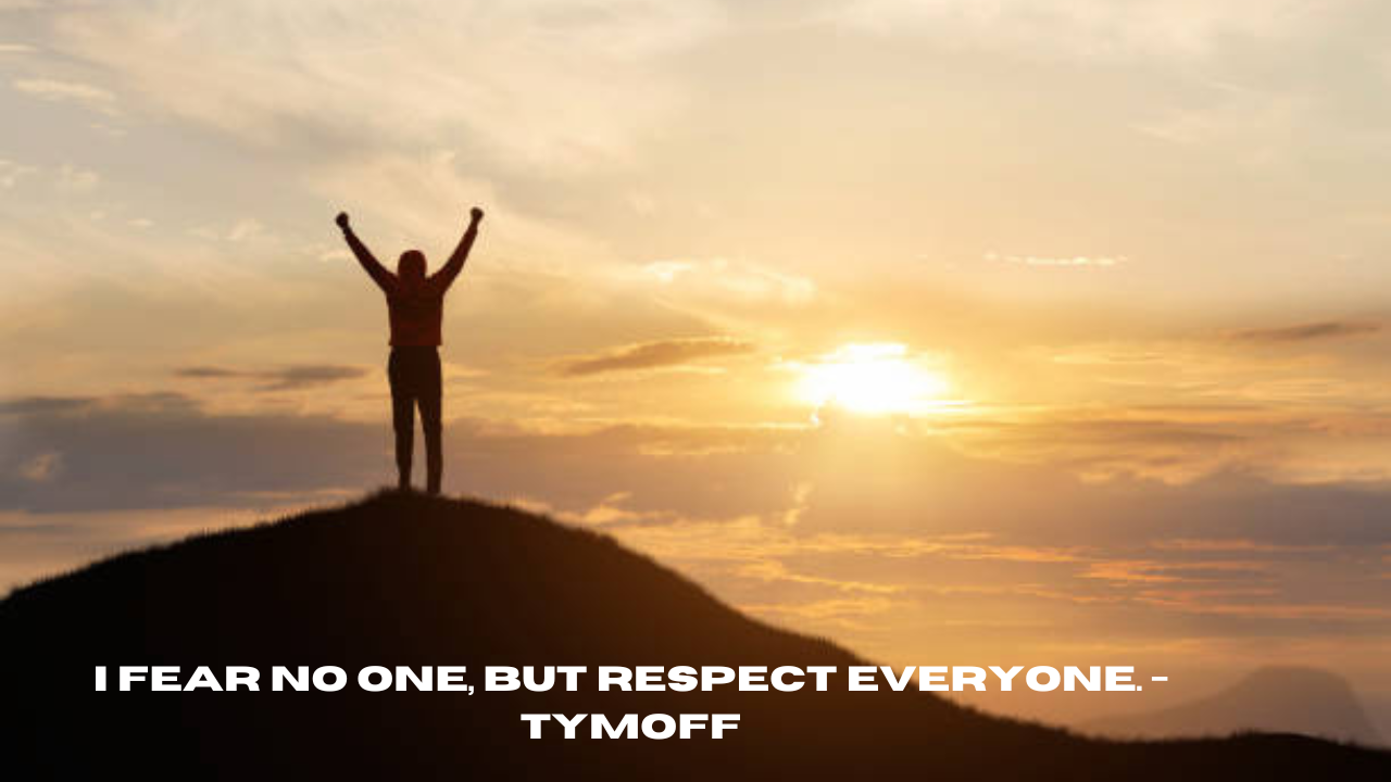 i fear no one, but respect everyone. - tymoff