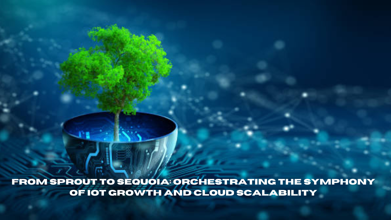 from sprout to sequoia: orchestrating the symphony of iot growth and cloud scalability