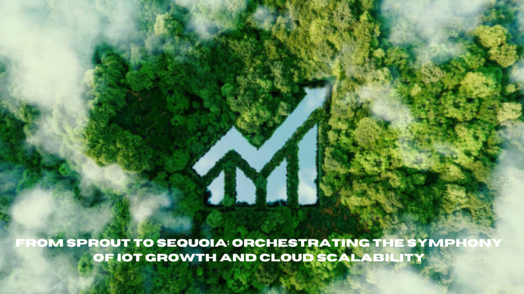 from sprout to sequoia: orchestrating the symphony of iot growth and cloud scalability