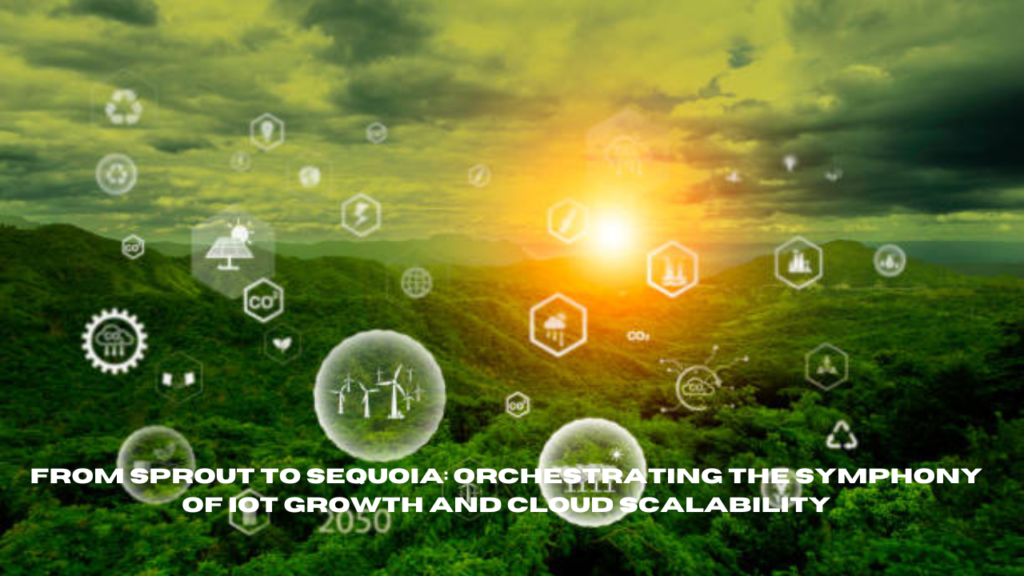 from sprout to sequoia: orchestrating the symphony of iot growth and cloud scalability