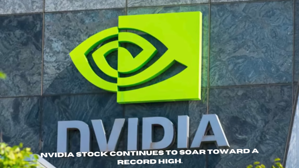 nvidia stock continues to soar toward a record high.